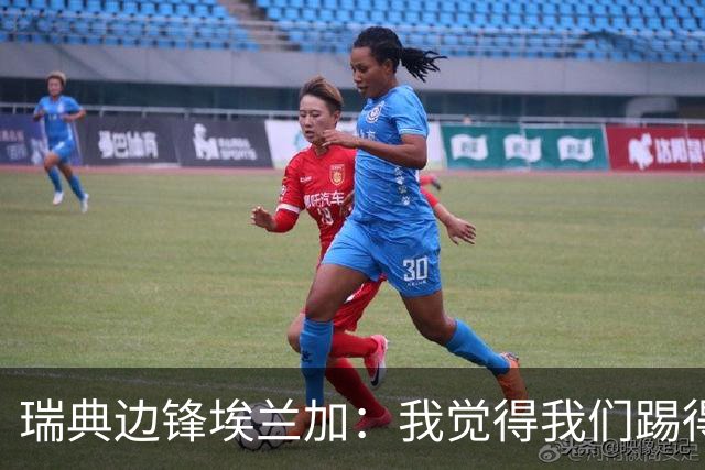 瑞典边锋埃兰加：我觉得我们踢得非常出色，这不像1-5惨败的比赛